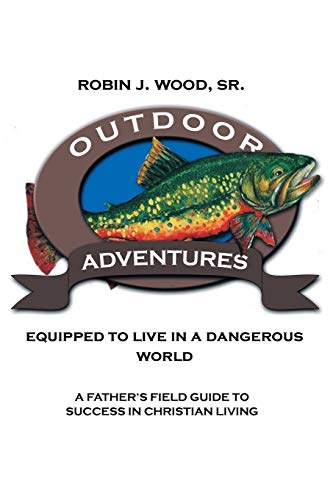 Outdoor Adventures: Equipped to Live in a Dangerous World: Equipped to Live in a Dangerous World: A Father's Field Guide to Success in Christian Living