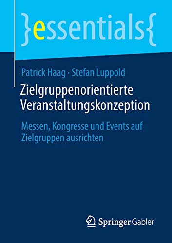 Zielgruppenorientierte Veranstaltungskonzeption: Messen, Kongresse und Events auf Zielgruppen ausrichten (essentials)