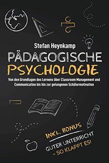 Pädagogische Psychologie: Von den Grundlagen des Lernens über Classroom Management und Communication bis hin zur gelungenen Schülermotivation | inkl. Bonus: Guter Unterricht - So klappt es!