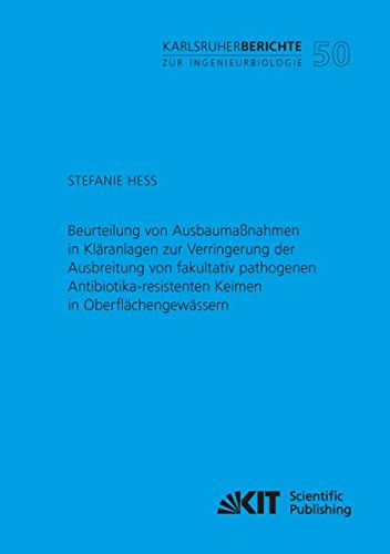 Beurteilung von Ausbaumaßnahmen in Kläranlagen zur Verringerung der Ausbreitung von fakultativ pathogenen Antibiotika-resistenten Keimen in ... Karlsruher Institut für Technologie)