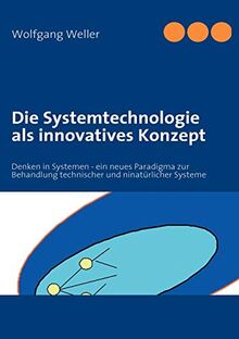 Die Systemtechnologie als innovatives Konzept: Denken in Systemen - ein neues Paradigma zur Behandlung technischer und natürlicher Systeme: Denken in ... technischer und ninatürlicher Systeme
