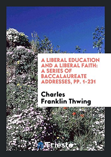 A Liberal Education and a Liberal Faith: A Series of Baccalaureate Addresses, pp. 1-231