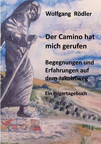 Der Camino hat mich gerufen: Begegnungen und Erfahrungen auf dem Jakobsweg Ein Pilgertagebuch