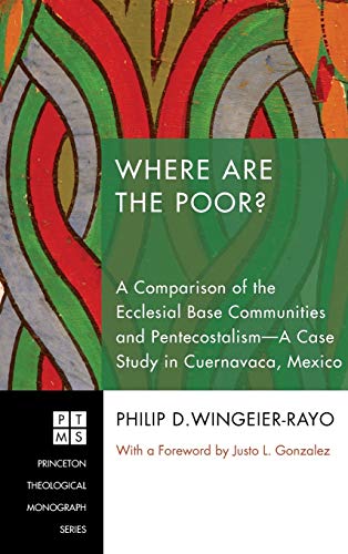 Where Are the Poor?: A Comparison of the Ecclesial Base Communities and Pentecostalism--A Case Study in Cuernavaca, Mexico (Princeton Theological Monograph, Band 153)
