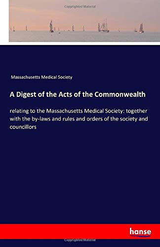 A Digest of the Acts of the Commonwealth: relating to the Massachusetts Medical Society: together with the by-laws and rules and orders of the society and councillors