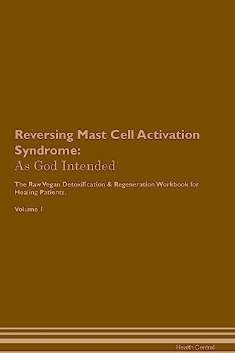 Reversing Mast Cell Activation Syndrome: As God Intended The Raw Vegan Plant-Based Detoxification & Regeneration Workbook for Healing Patients. Volume 1