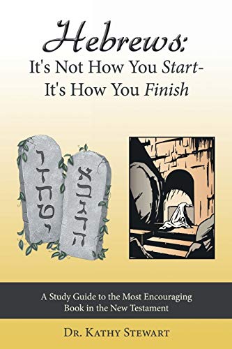 Hebrews: It's Not How You Start - It's How You Finish: It's Not How You Start--It's How You Finish: A Study Guide to the Most Encouraging Book in the New Testament