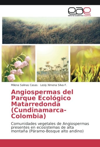 Angiospermas del Parque Ecológico Matarredonda (Cundinamarca-Colombia): Comunidades vegetales de Angiospermas presentes en ecosistemas de alta montaña (Páramo-Bosque alto andino)