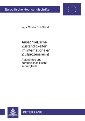 Ausschließliche Zuständigkeiten im internationalen Zivilprozessrecht: Autonomes und europäisches Recht im Vergleich (Europäische Hochschulschriften - Reihe II)