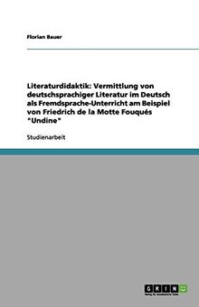 Literaturdidaktik: Vermittlung von deutschsprachiger Literatur im Deutsch als Fremdsprache-Unterricht am Beispiel von Friedrich de la Motte Fouqués "Undine"