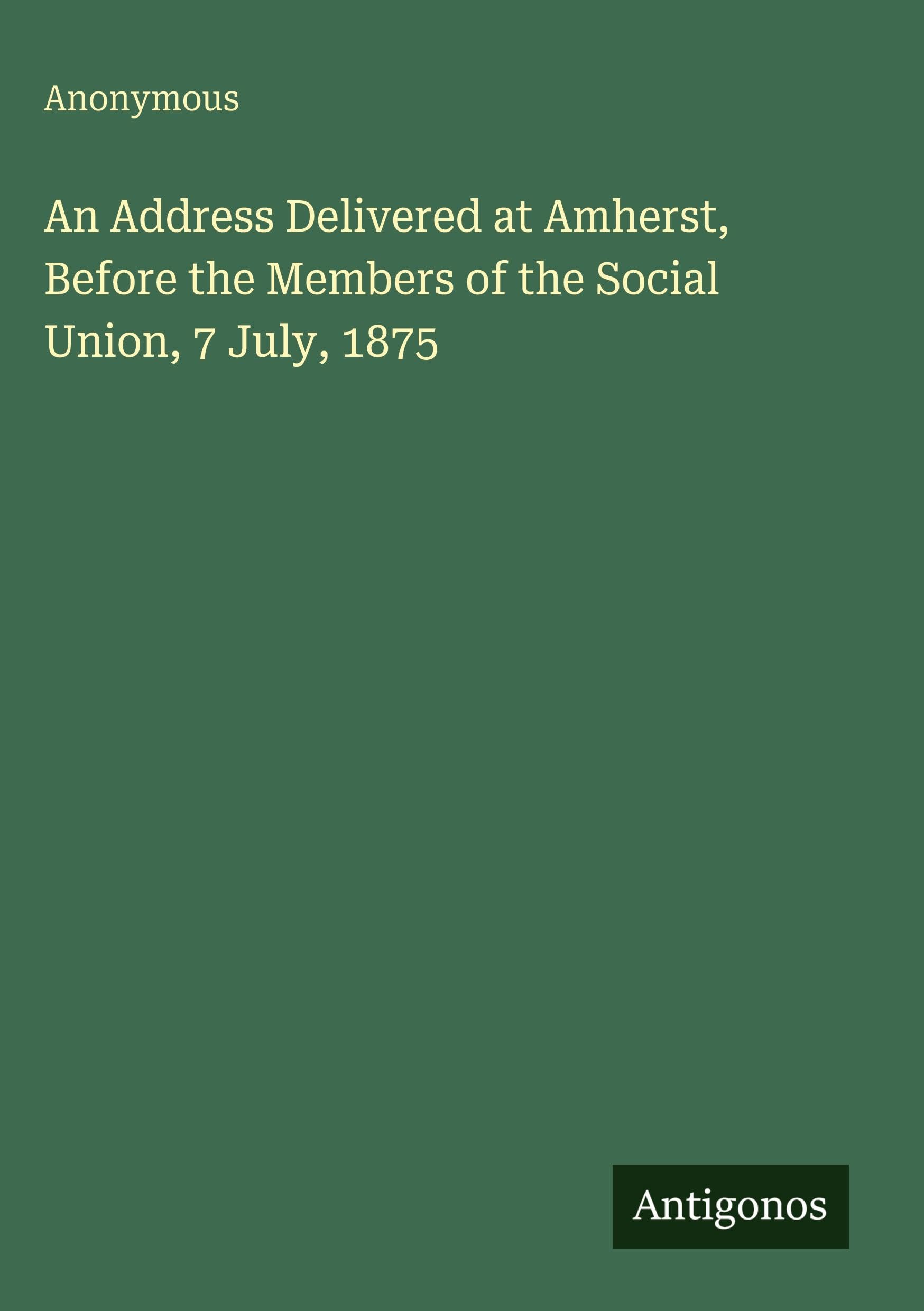 An Address Delivered at Amherst, Before the Members of the Social Union, 7 July, 1875