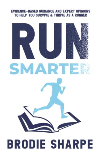 Run Smarter: Evidence-based Guidance and Expert Opinions to Help You Survive & Thrive as a Runner