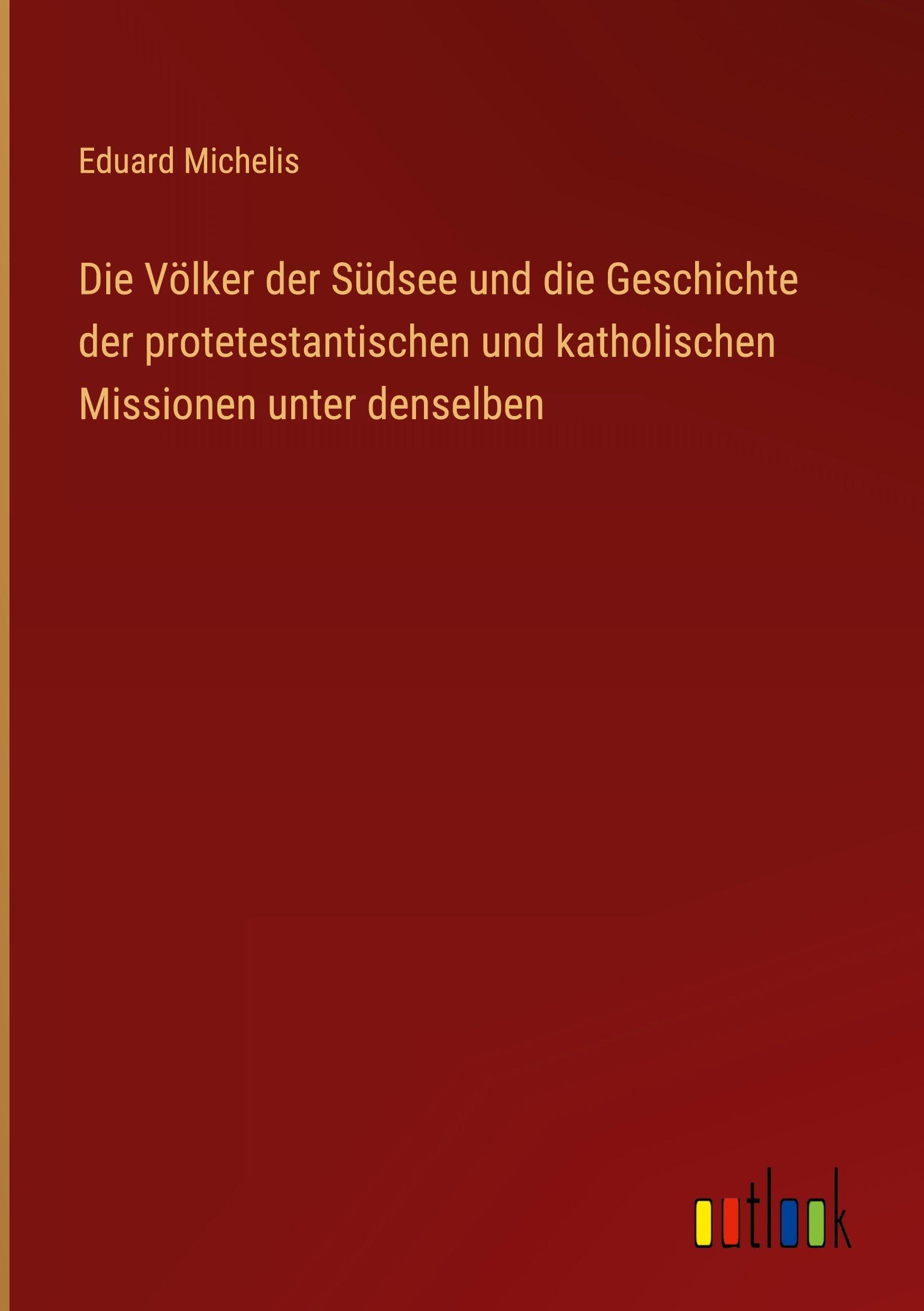 Die Völker der Südsee und die Geschichte der protetestantischen und katholischen Missionen unter denselben