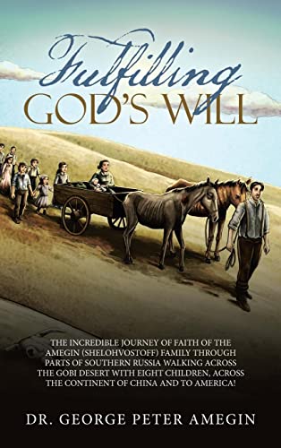 Fulfilling God's Will: The Incredible Journey of Faith of the Amegin (Shelohvostoff) Family Through Parts of Southern Russia Walking Across the Gobi ... Across the Continent of China and to America!