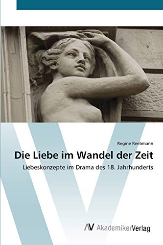 Die Liebe im Wandel der Zeit: Liebeskonzepte im Drama des 18. Jahrhunderts