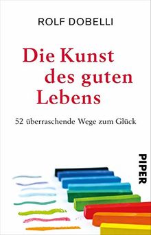 Die Kunst des guten Lebens: 52 überraschende Wege zum Glück