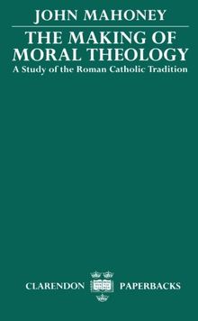 The Making of Moral Theology: A Study of the Roman Catholic Tradition (The Martin D'Arcy Memorial Lectures 1981-2)
