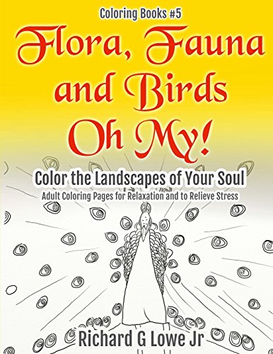 Flora, Fauna and Birds Oh My! Color the Landscapes of Your Soul: Adult Coloring Pages for Relaxation and to Relieve Stress (Coloring Books, Band 5)