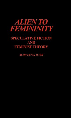 Alien to Femininity: Speculative Fiction and Feminist Theory (Contributions to the Study of Science Fiction & Fantasy)