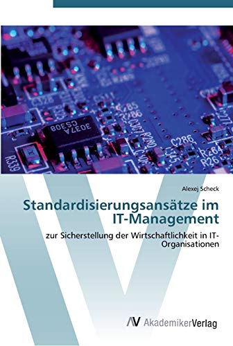 Standardisierungsansätze im IT-Management: zur Sicherstellung der Wirtschaftlichkeit in IT-Organisationen