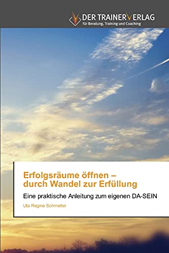 Erfolgsräume öffnen – durch Wandel zur Erfüllung: Eine praktische Anleitung zum eigenen DA-SEIN