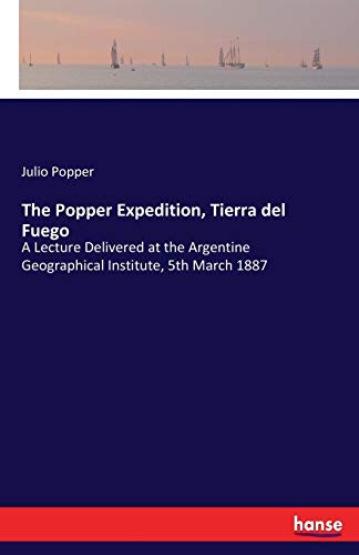 The Popper Expedition, Tierra del Fuego: A Lecture Delivered at the Argentine Geographical Institute, 5th March 1887