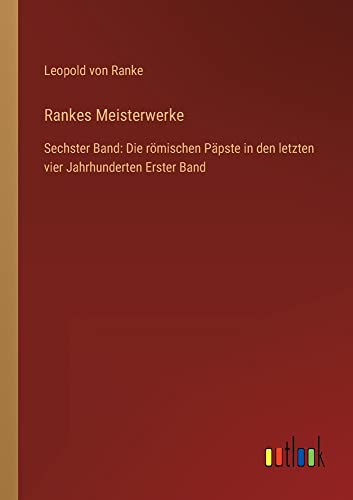 Rankes Meisterwerke: Sechster Band: Die römischen Päpste in den letzten vier Jahrhunderten Erster Band