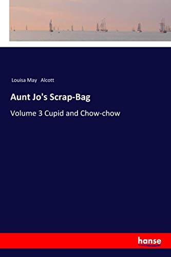 Aunt Jo's Scrap-Bag: Volume 3 Cupid and Chow-chow