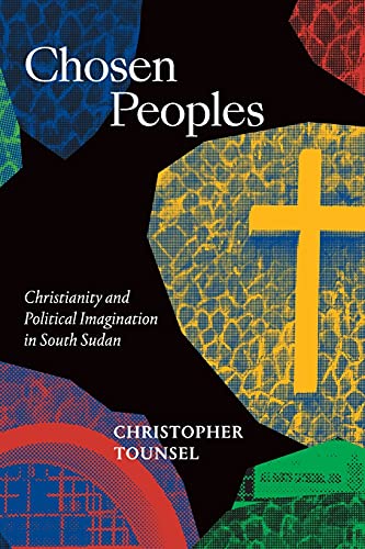 Chosen Peoples: Christianity and Political Imagination in South Sudan (Religious Cultures of African and African Diaspora People)