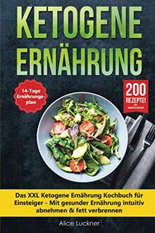 Ketogene Ernährung: Das XXL Ketogene Ernährung Kochbuch für Einsteiger - Mit gesunder Ernährung intuitiv abnehmen & fett verbrennen inkl. 14 Tage Ernährungsplan (Keto Diät) + 200 ketogene Rezepte