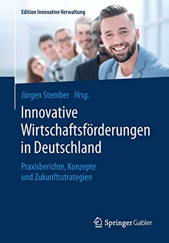 Innovative Wirtschaftsförderungen in Deutschland: Praxisberichte, Konzepte und Zukunftsstrategien (Edition Innovative Verwaltung)