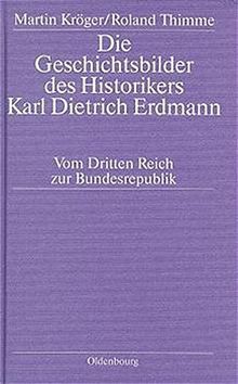 Die Geschichtsbilder des Historikers Karl Dietrich Erdmann: Vom Dritten Reich zur Bundesrepublik