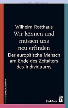 Wir können und müssen uns neu erfinden: Am Ende des Zeitalters des Individuums – Aufbruch in die Zukunft (Systemische Horizonte)