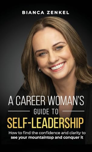 A CAREER WOMAN'S GUIDE TO SELF-LEADERSHIP: How to find the confidence and clarity to see your mountaintop and conquer it