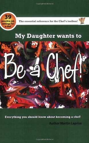 My Daughter Wants to be a Chef!: Everything You Should Know About Becoming a Chef!