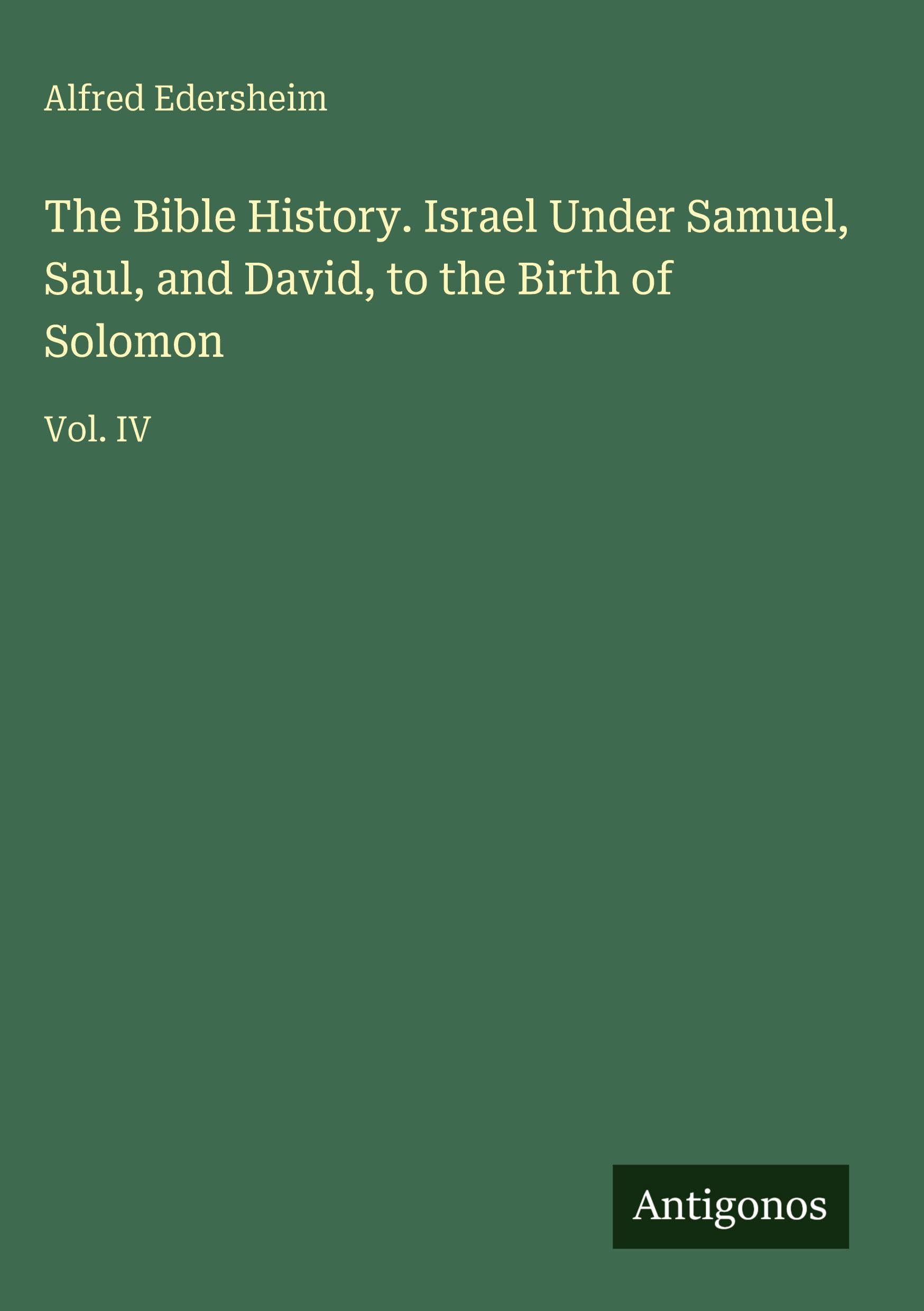 The Bible History. Israel Under Samuel, Saul, and David, to the Birth of Solomon: Vol. IV