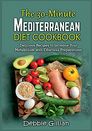 The 30-Minute Mediterranean Diet Cookbook: Delicious Recipes to Increase Your Metabolism with Effortless Preparations