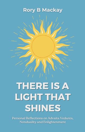 There Is A Light That Shines: Personal Reflections on Advaita Vedanta, Nonduality and Enlightenment (A Spiritual Autobiography)