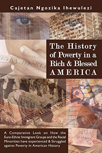 The History of Poverty in a Rich and Blessed America: A Comparative Look on How the Euro-Ethnic Immigrant Groups and the Racial Minorities have ... Struggled against Poverty in American History