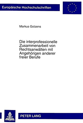 Die interprofessionelle Zusammenarbeit von Rechtsanwälten mit Angehörigen anderer freier Berufe (Europäische Hochschulschriften / European University Studies / Publications Universitaires Européennes)