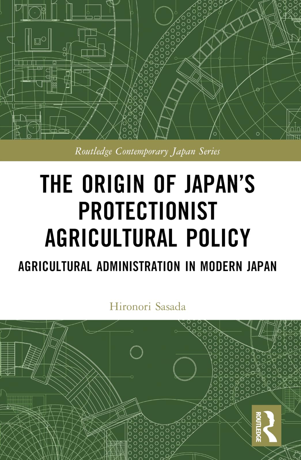 The Origin of Japan’s Protectionist Agricultural Policy: Agricultural Administration in Modern Japan (Routledge Contemporary Japan)