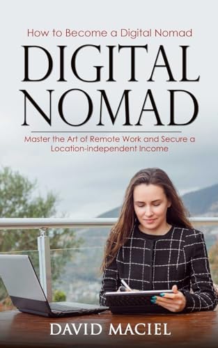 Digital Nomad: How to Become a Digital Nomad (Master the Art of Remote Work and Secure a Location-independent Income)