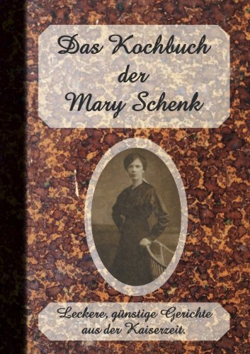 Das Kochbuch der Mary Schenk: Leckere, günstige Gerichte aus der Kaiserzeit.