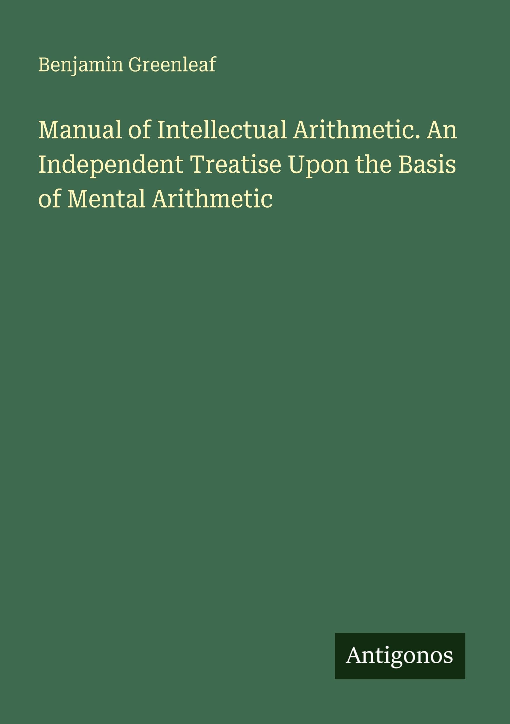 Manual of Intellectual Arithmetic. An Independent Treatise Upon the Basis of Mental Arithmetic