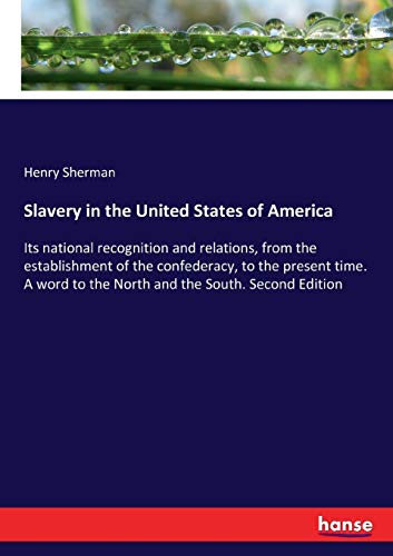 Slavery in the United States of America: Its national recognition and relations, from the establishment of the confederacy, to the present time. A word to the North and the South. Second Edition