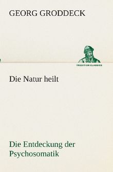 Die Natur heilt: Die Entdeckung der Psychosomatik (TREDITION CLASSICS)