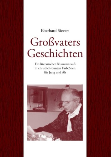 Großvaters Geschichten: Ein literarischer Blumenstrauß in christlich-bunten Farbtönen für Jung und Alt