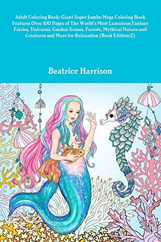 Adult Coloring Book: Giant Super Jumbo Mega Coloring Book Features Over 100 Pages of The World's Most Luxurious Fantasy Fairies, Unicorns, Garden ... and More for Relaxation (Book Edition:2)
