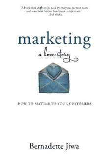 Marketing: A Love Story: How to Matter to Your Customers