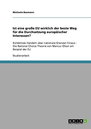 Ist eine große EU wirklich der beste Weg für die Durchsetzung europäischer Interessen?: Kollektives Handeln über nationale Grenzen hinaus - Die ... Theorie von Mancur Olson am Beispiel der EU